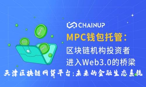 天津区块链网贷平台：未来的金融生态系统