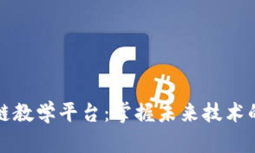 广州区块链教学平台：掌握未来技术的最佳选择