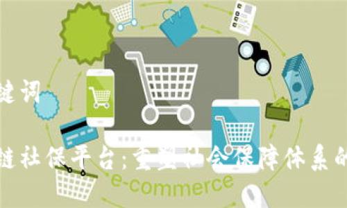 和关键词

区块链社保平台：重塑社会保障体系的未来