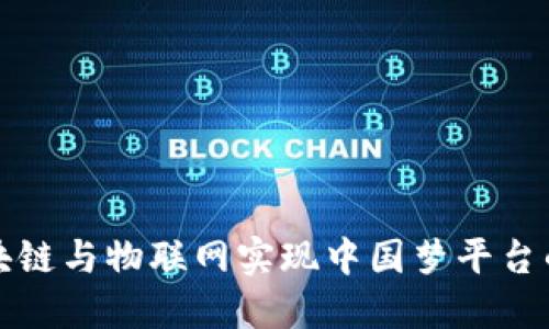 如何利用区块链与物联网实现中国梦平台的数字化转型