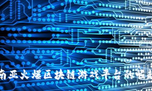 :
揭秘东南亚火爆区块链游戏平台的崛起与未来