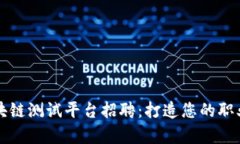 贵阳区块链测试平台招聘：打造您的职业新高峰