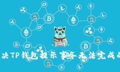 如何解决TP钱包提示事务无法完成的问题？