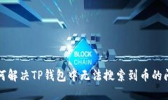 如何解决TP钱包中无法搜索到币的问题