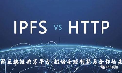 国际区块链共享平台：推动全球创新与合作的未来