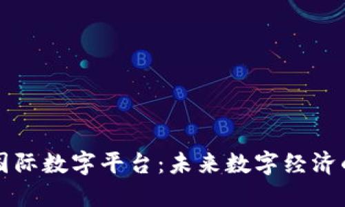 区块链国际数字平台：未来数字经济的新引擎